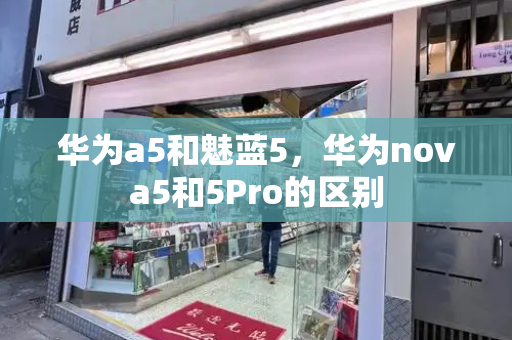 华为a5和魅蓝5，华为nova5和5Pro的区别