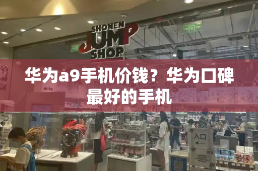 华为a9手机价钱？华为口碑最好的手机-第1张图片-星选测评