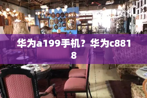 华为a199手机？华为c8818-第1张图片-星选测评
