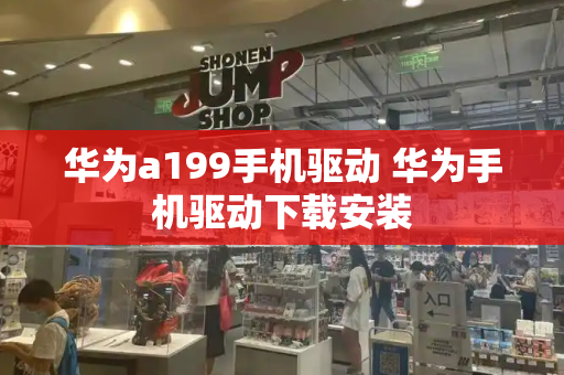 华为a199手机驱动 华为手机驱动下载安装-第1张图片-星选测评