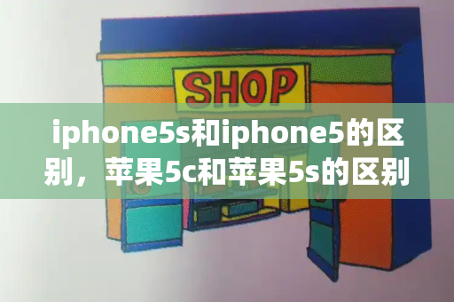 iphone5s和iphone5的区别，苹果5c和苹果5s的区别-第1张图片-星选测评