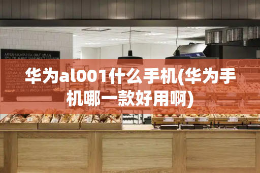 华为al001什么手机(华为手机哪一款好用啊)