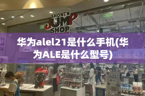 华为alel21是什么手机(华为ALE是什么型号)