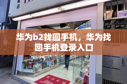 华为b2找回手机，华为找回手机登录入口