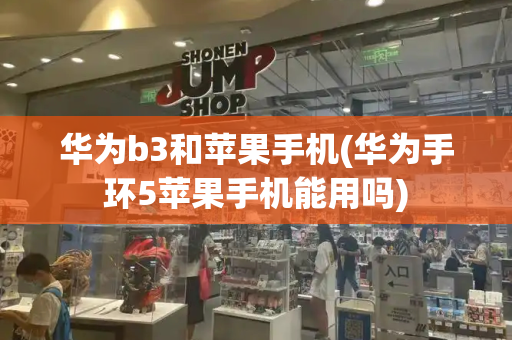 华为b3和苹果手机(华为手环5苹果手机能用吗)