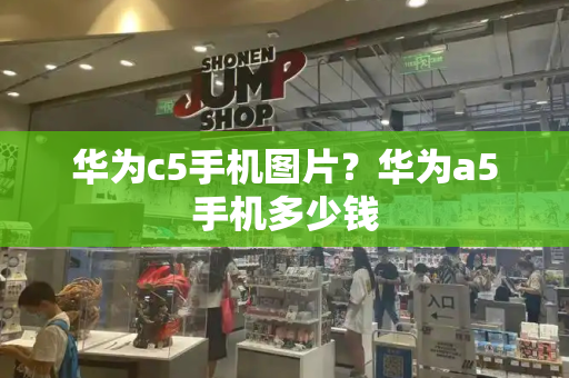 华为c5手机图片？华为a5手机多少钱