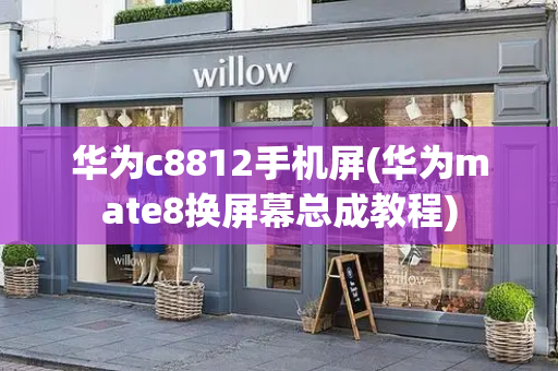 华为c8812手机屏(华为mate8换屏幕总成教程)
