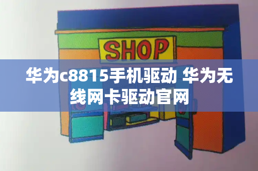 华为c8815手机驱动 华为无线网卡驱动官网