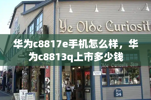 华为c8817e手机怎么样，华为c8813q上市多少钱