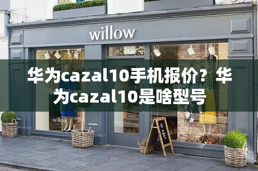 华为cazal10手机报价？华为cazal10是啥型号-第1张图片-星选测评