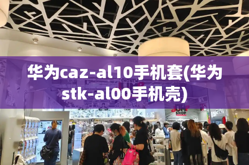 华为caz-al10手机套(华为stk-al00手机壳)