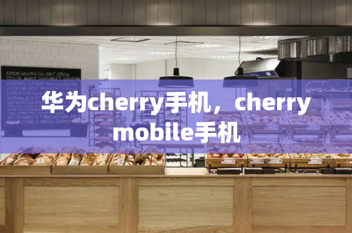 华为cherry手机，cherrymobile手机-第1张图片-星选测评