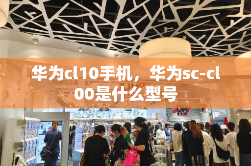 华为cl10手机，华为sc-cl00是什么型号