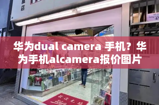 华为dual camera 手机？华为手机alcamera报价图片-第1张图片-星选测评