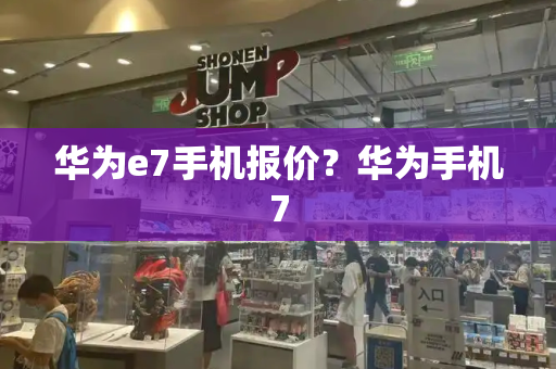 华为e7手机报价？华为手机7-第1张图片-星选测评