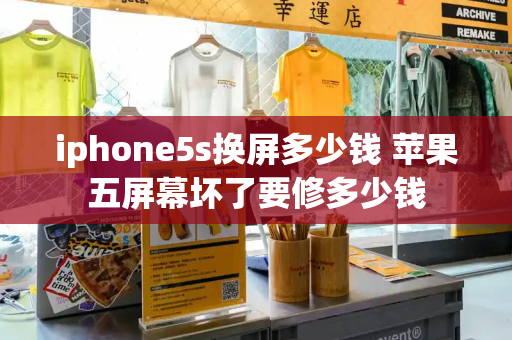 iphone5s换屏多少钱 苹果五屏幕坏了要修多少钱