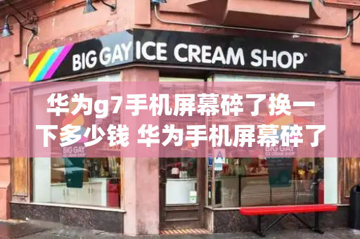 华为g7手机屏幕碎了换一下多少钱 华为手机屏幕碎了换屏幕要多少钱-第1张图片-星选测评