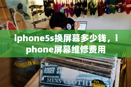 iphone5s换屏幕多少钱，iphone屏幕维修费用