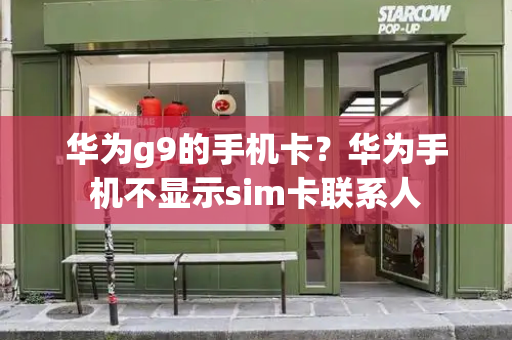 华为g9的手机卡？华为手机不显示sim卡联系人