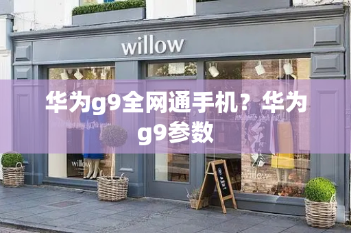 华为g9全网通手机？华为g9参数