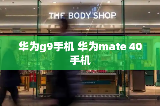 华为g9手机 华为mate 40手机-第1张图片-星选测评