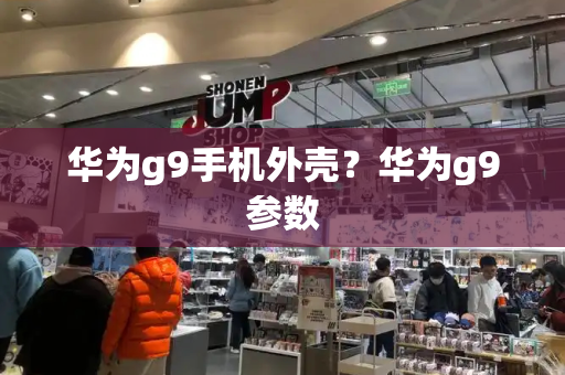 华为g9手机外壳？华为g9参数
