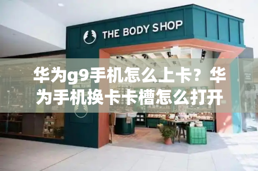 华为g9手机怎么上卡？华为手机换卡卡槽怎么打开