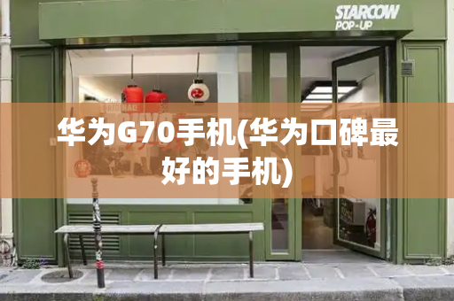 华为G70手机(华为口碑最好的手机)