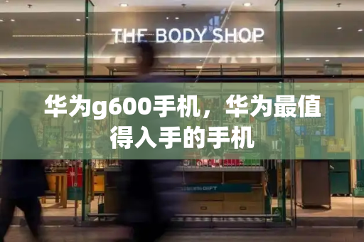 华为g600手机，华为最值得入手的手机-第1张图片-星选测评