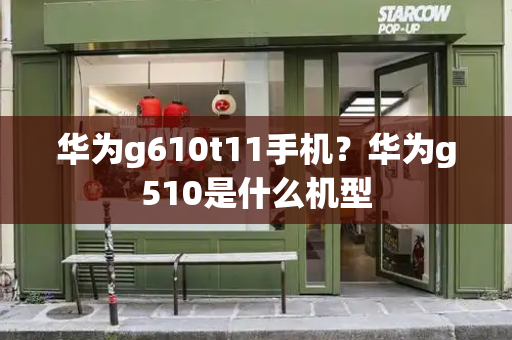 华为g610t11手机？华为g510是什么机型