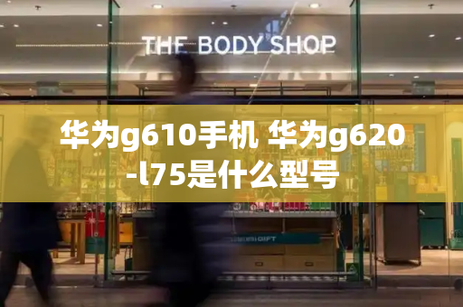 华为g610手机 华为g620-l75是什么型号-第1张图片-星选测评