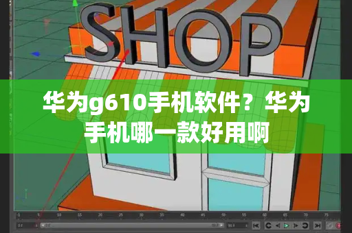 华为g610手机软件？华为手机哪一款好用啊-第1张图片-星选测评