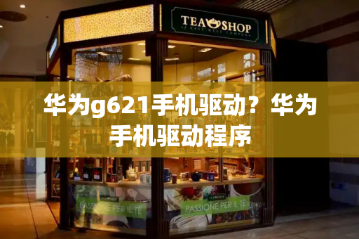 华为g621手机驱动？华为手机驱动程序
