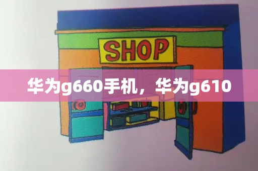 华为g660手机，华为g610-第1张图片-星选测评