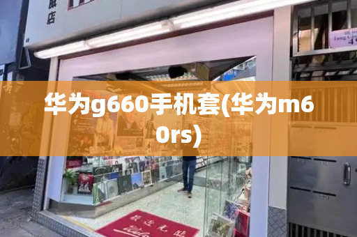 华为g660手机套(华为m60rs)-第1张图片-星选测评