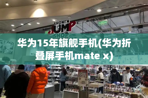 华为15年旗舰手机(华为折叠屏手机mate x)