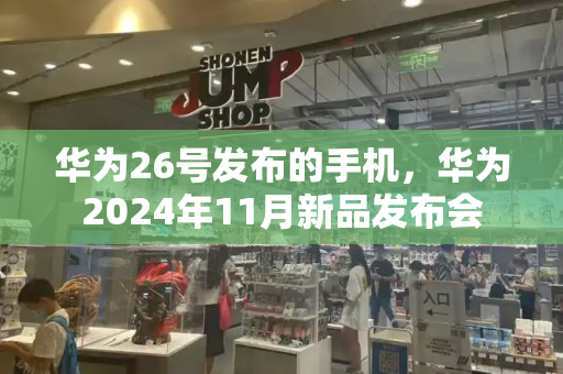 华为26号发布的手机，华为2024年11月新品发布会-第1张图片-星选测评