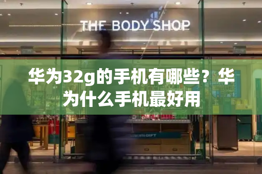 华为32g的手机有哪些？华为什么手机最好用