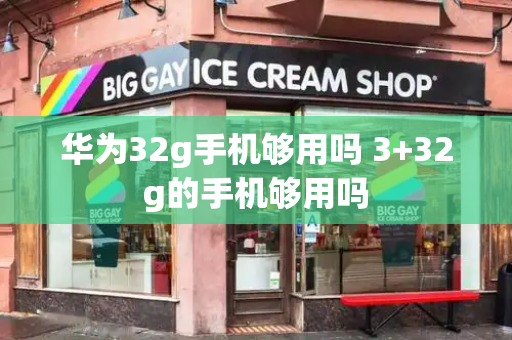 华为32g手机够用吗 3+32g的手机够用吗