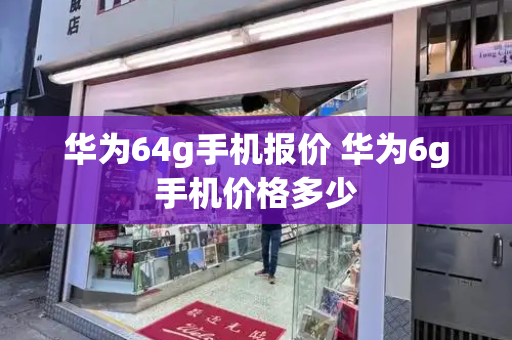 华为64g手机报价 华为6g手机价格多少