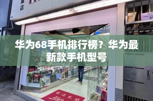 华为68手机排行榜？华为最新款手机型号