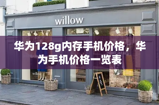 华为128g内存手机价格，华为手机价格一览表