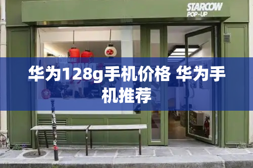 华为128g手机价格 华为手机推荐