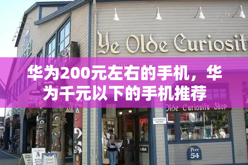 华为200元左右的手机，华为千元以下的手机推荐-第1张图片-星选测评