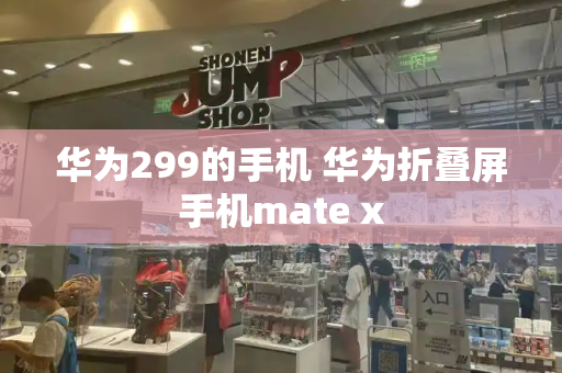 华为299的手机 华为折叠屏手机mate x
