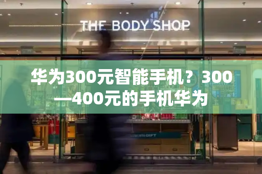 华为300元智能手机？300—400元的手机华为
