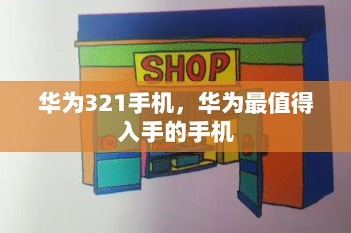华为321手机，华为最值得入手的手机-第1张图片-星选测评
