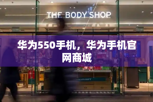 华为550手机，华为手机官网商城
