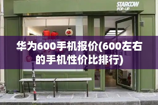 华为600手机报价(600左右的手机性价比排行)