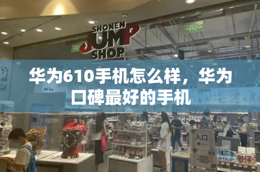 华为610手机怎么样，华为口碑最好的手机